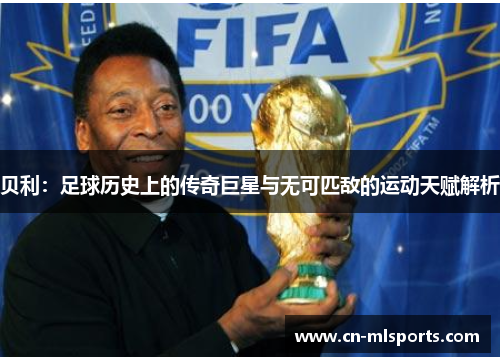 贝利:足球历史上的传奇巨星与无可匹敌的运动天赋解析