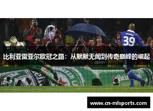 比利亚雷亚尔欧冠之路:从默默无闻到传奇巅峰的崛起