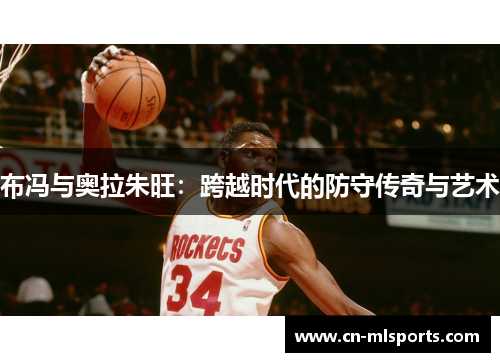 布冯与奥拉朱旺:跨越时代的防守传奇与艺术