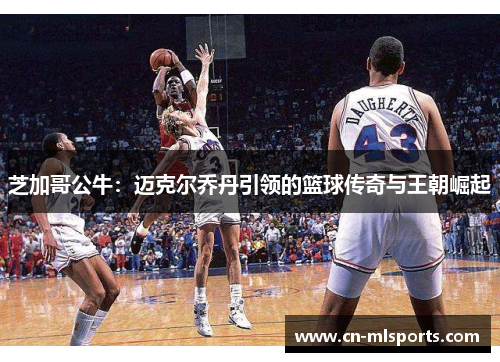 芝加哥公牛：迈克尔乔丹引领的篮球传奇与王朝崛起