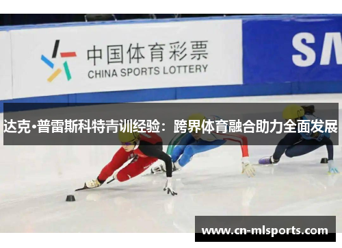 达克·普雷斯科特青训经验:跨界体育融合助力全面发展